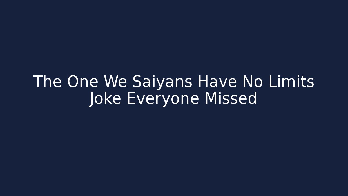 The One We Saiyans Have No Limits Joke Everyone Missed