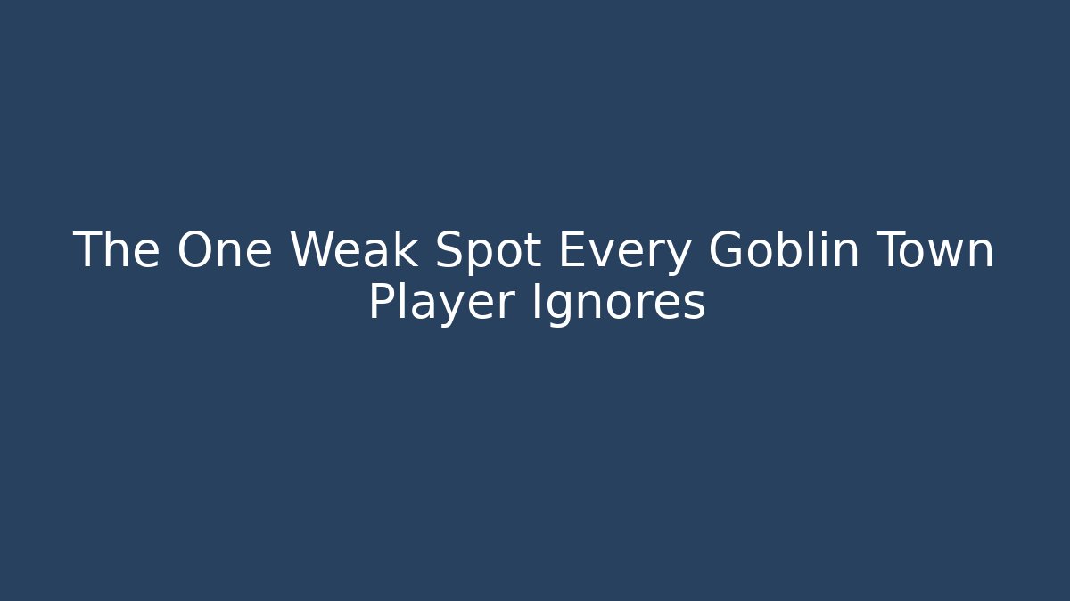 The One Weak Spot Every Goblin Town Player Ignores