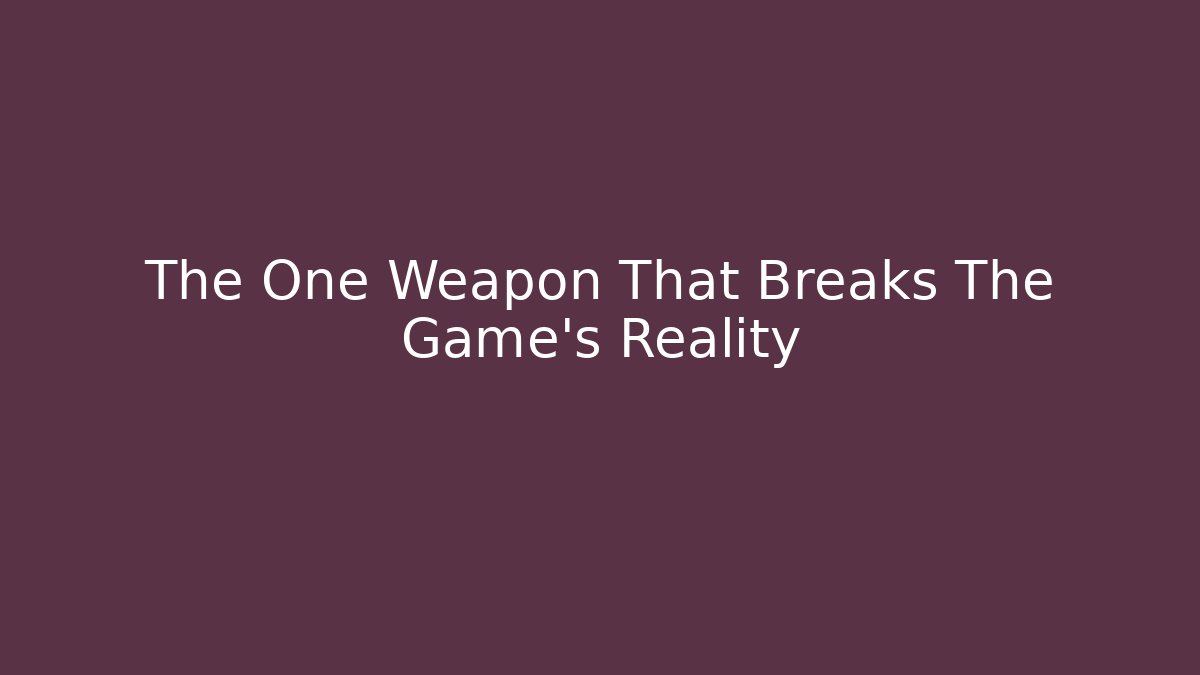 The One Weapon That Breaks The Game's Reality