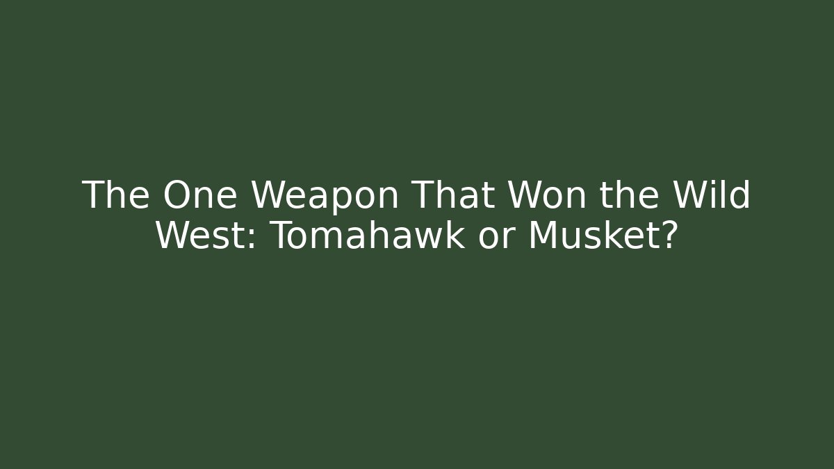 The One Weapon That Won the Wild West: Tomahawk or Musket?