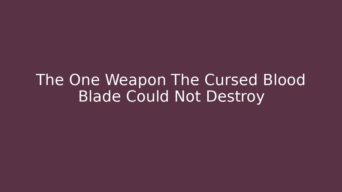 The One Weapon The Cursed Blood Blade Could Not Destroy - Critter Realm