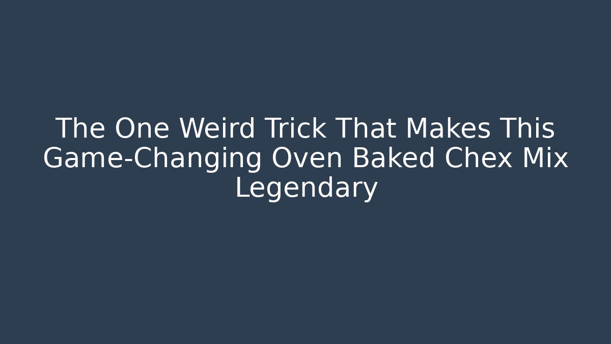 The One Weird Trick That Makes This Game-Changing Oven Baked Chex Mix Legendary