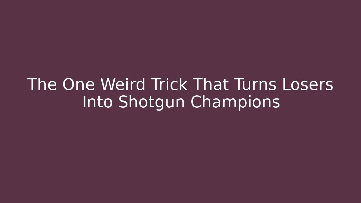 The One Weird Trick That Turns Losers Into Shotgun Champions