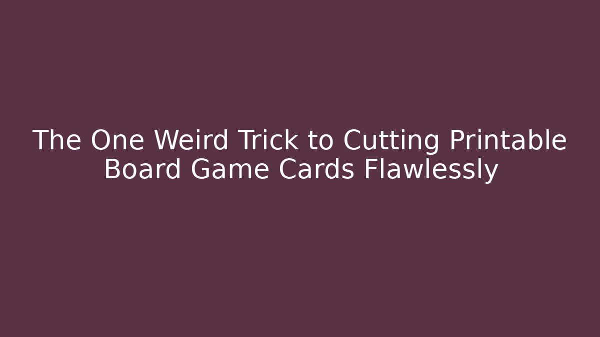 The One Weird Trick to Cutting Printable Board Game Cards Flawlessly