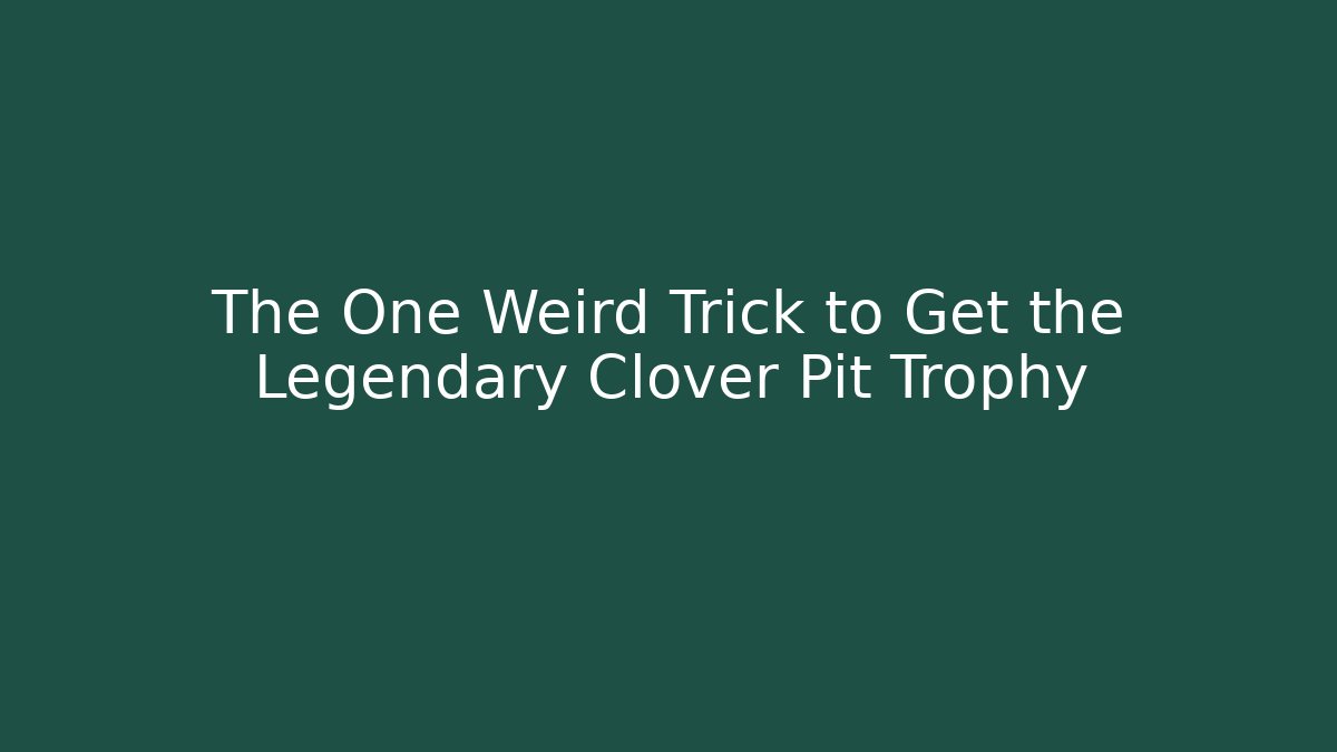 The One Weird Trick to Get the Legendary Clover Pit Trophy