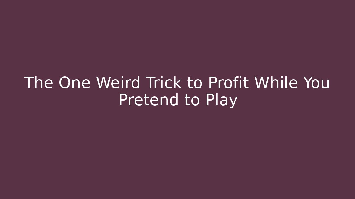 The One Weird Trick to Profit While You Pretend to Play