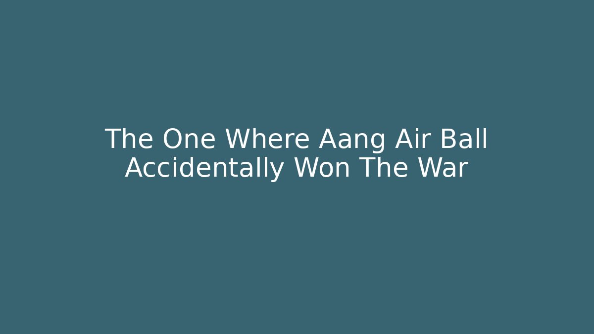 The One Where Aang Air Ball Accidentally Won The War