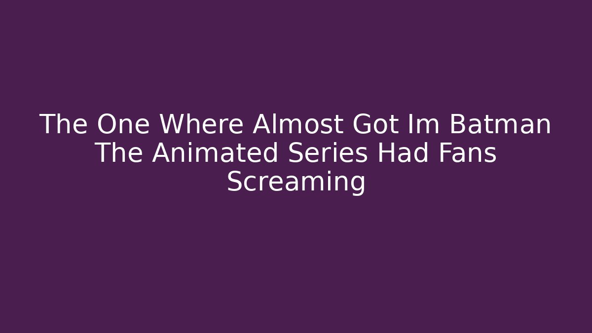 The One Where Almost Got Im Batman The Animated Series Had Fans Screaming