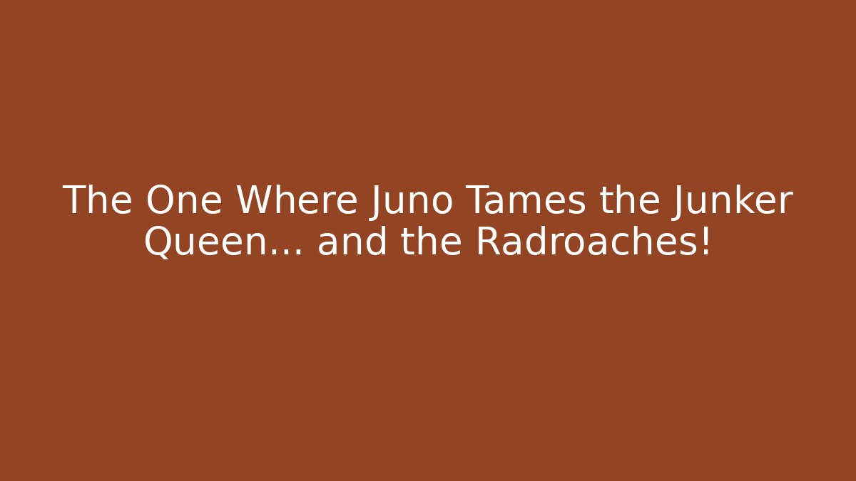 The One Where Juno Tames the Junker Queen… and the Radroaches!
