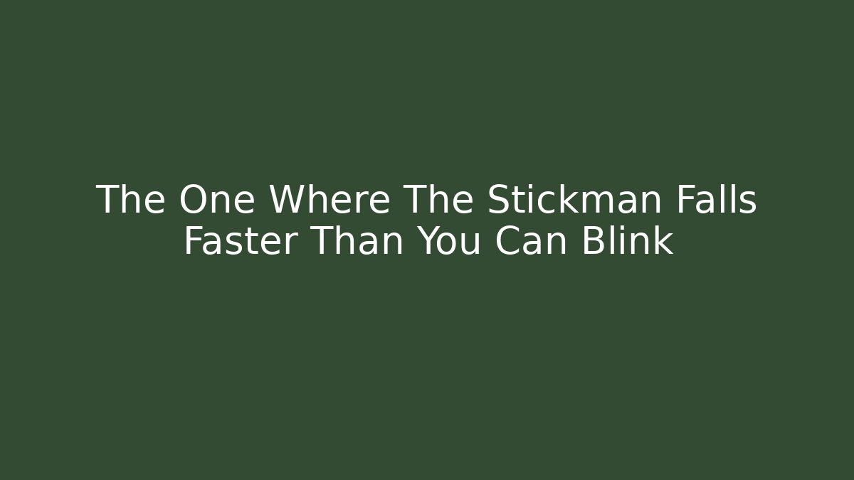 The One Where The Stickman Falls Faster Than You Can Blink