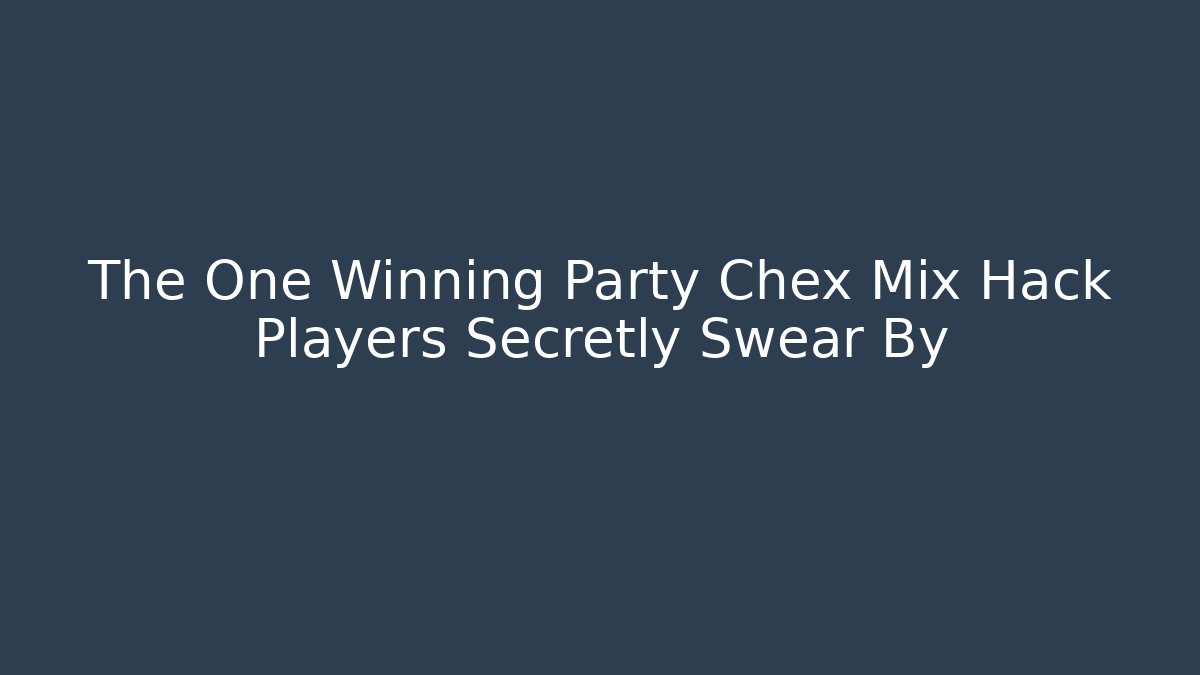 The One Winning Party Chex Mix Hack Players Secretly Swear By