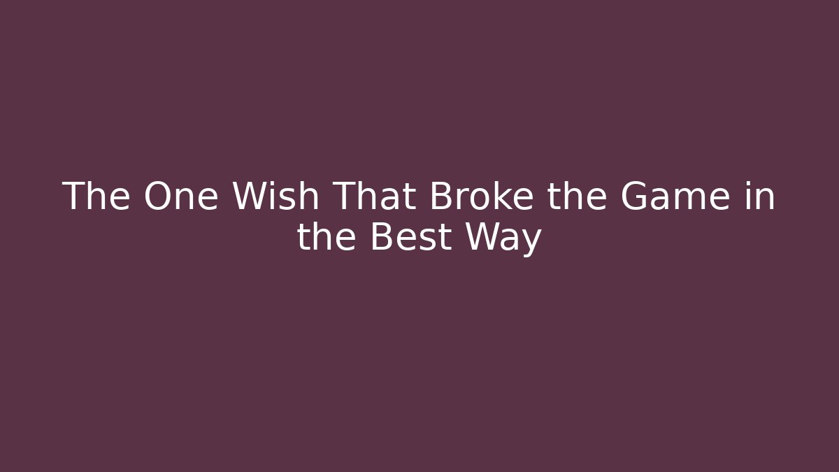 The One Wish That Broke the Game in the Best Way