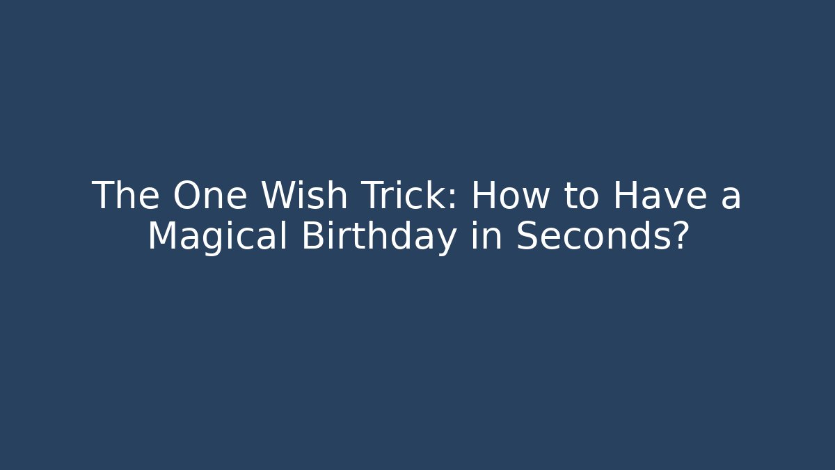 The One Wish Trick: How to Have a Magical Birthday in Seconds?