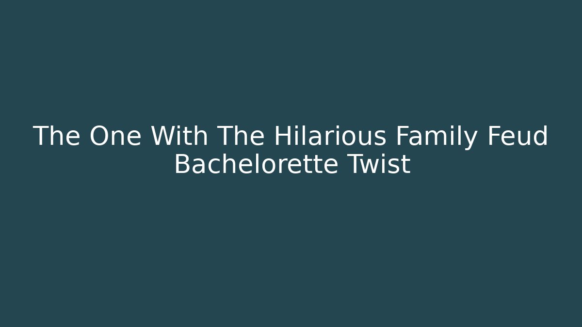 The One With The Hilarious Family Feud Bachelorette Twist