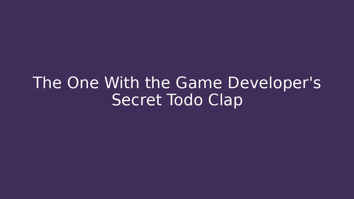 The One With the Game Developer's Secret Todo Clap