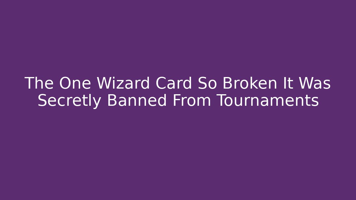 The One Wizard Card So Broken It Was Secretly Banned From Tournaments