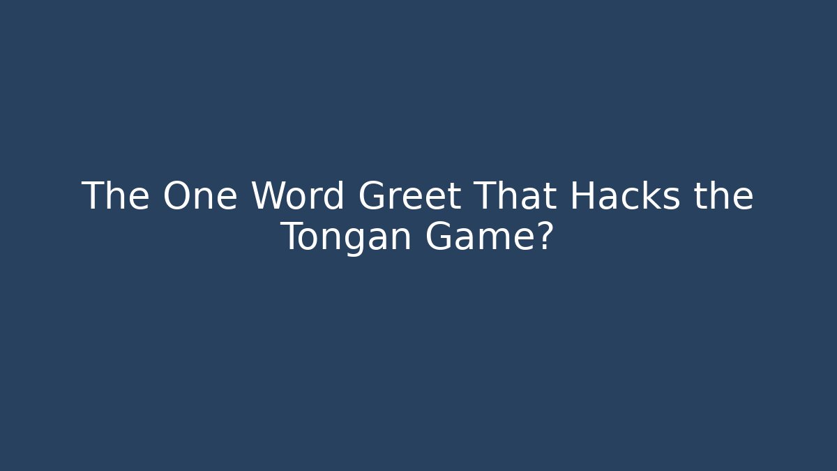 The One Word Greet That Hacks the Tongan Game?