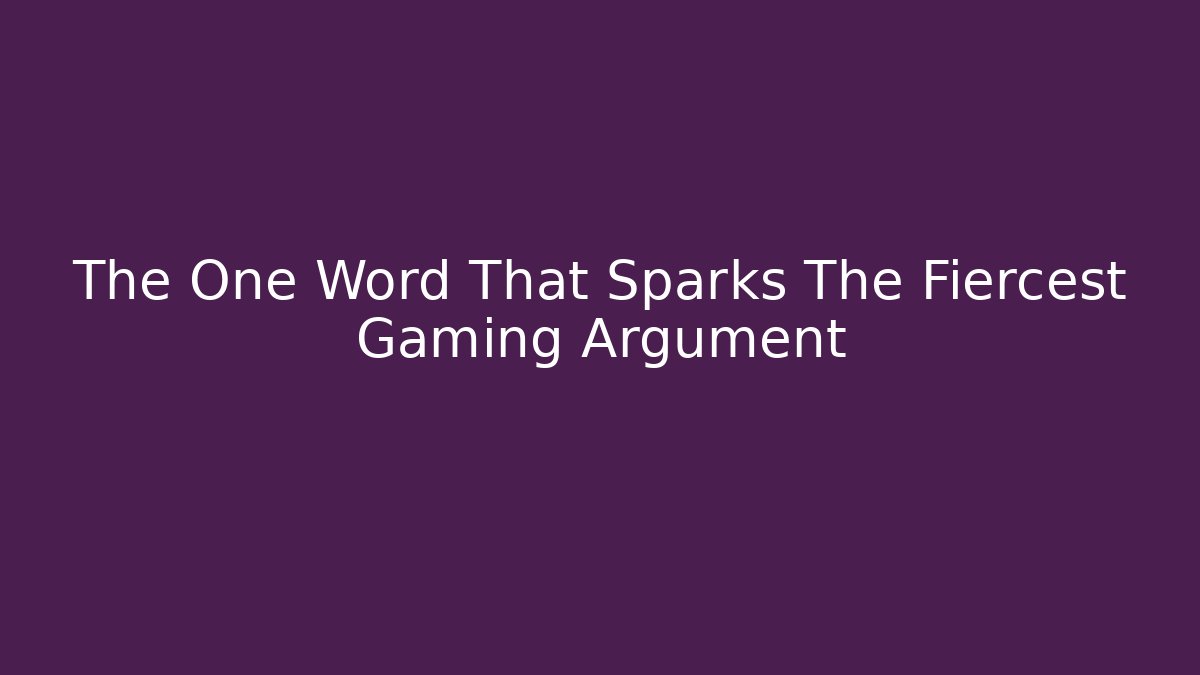 The One Word That Sparks The Fiercest Gaming Argument