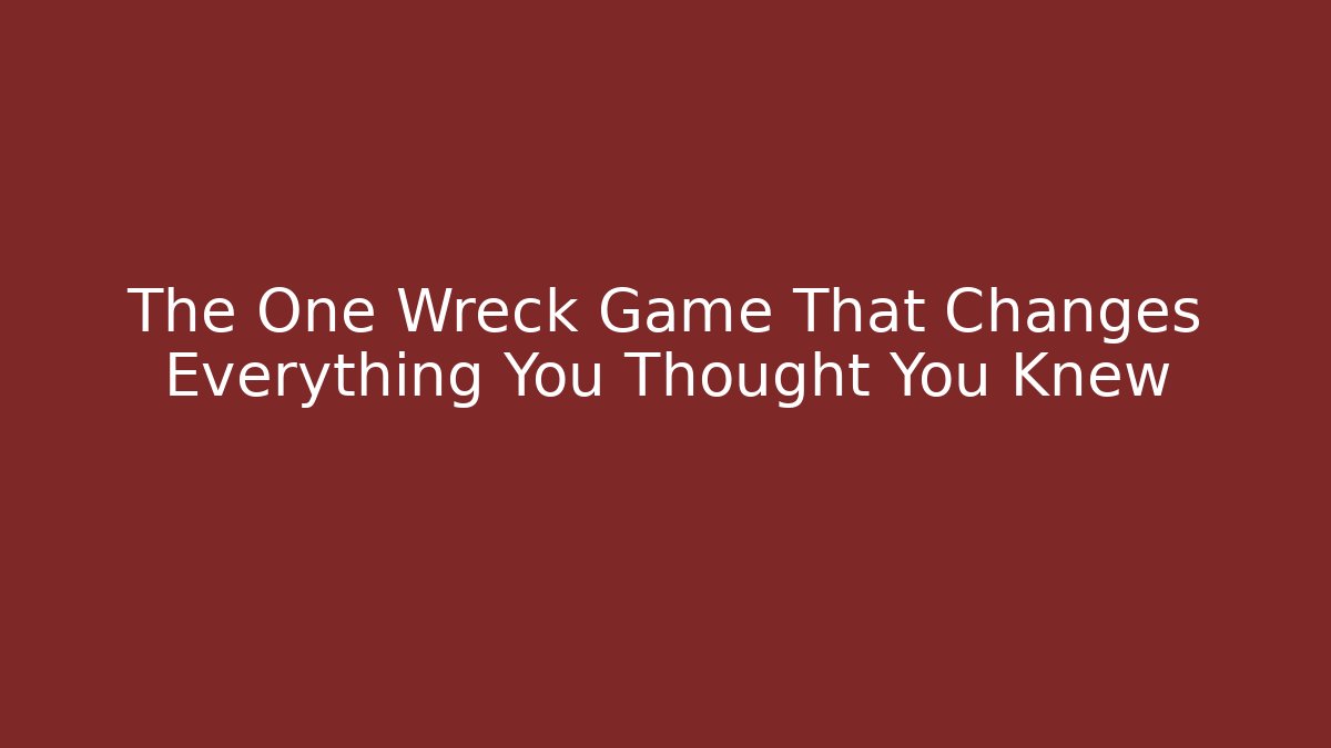 The One Wreck Game That Changes Everything You Thought You Knew