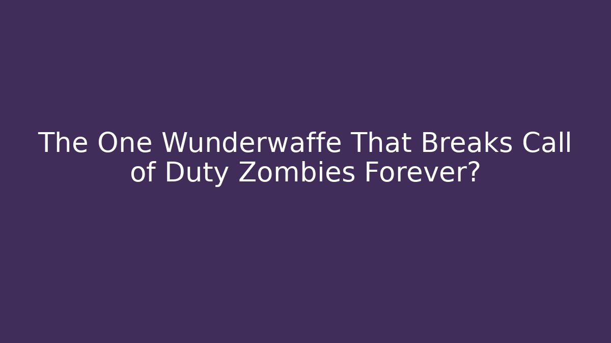 The One Wunderwaffe That Breaks Call of Duty Zombies Forever?