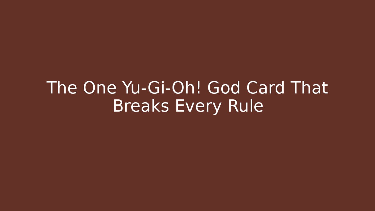 The One Yu-Gi-Oh! God Card That Breaks Every Rule