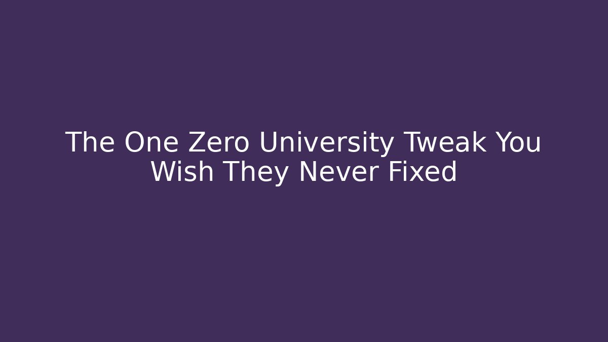 The One Zero University Tweak You Wish They Never Fixed