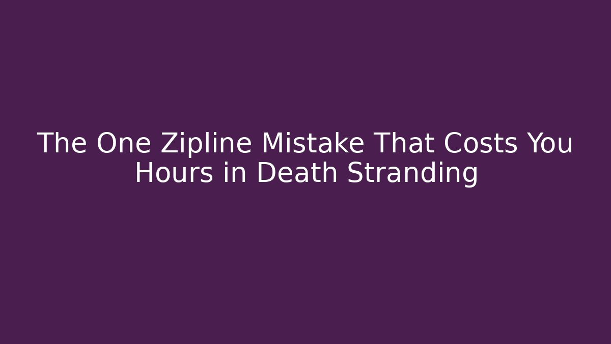 The One Zipline Mistake That Costs You Hours in Death Stranding