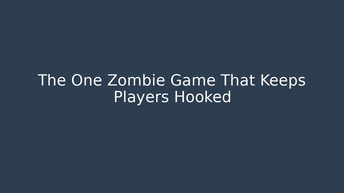 The One Zombie Game That Keeps Players Hooked