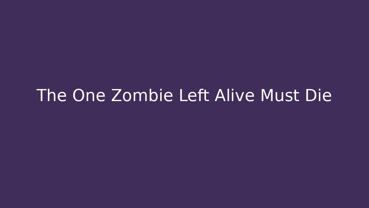 The One Zombie Left Alive Must Die