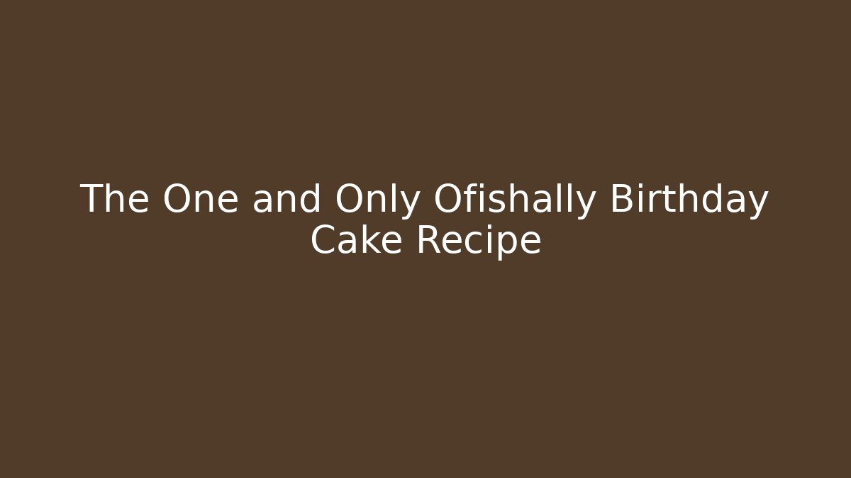 The One and Only Ofishally Birthday Cake Recipe