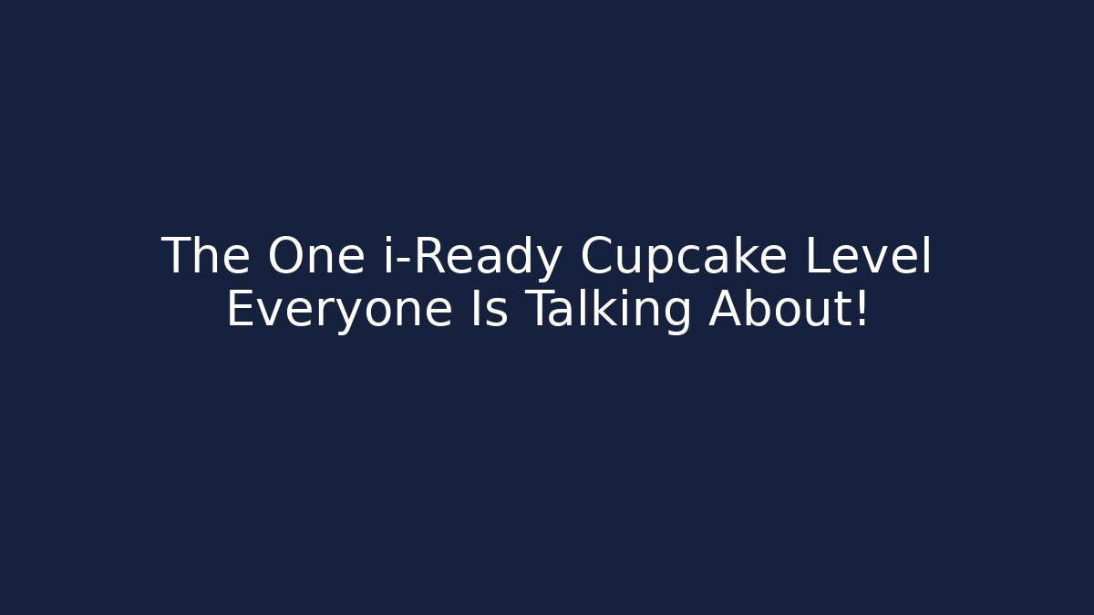 The One i-Ready Cupcake Level Everyone Is Talking About!