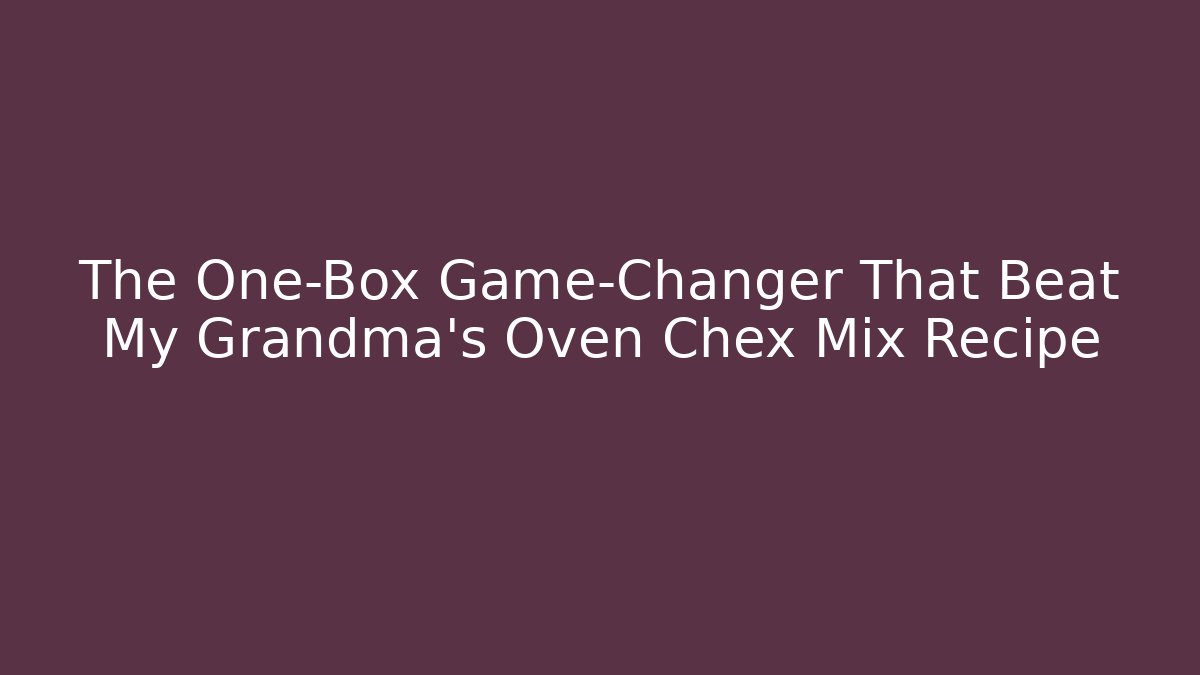 The One-Box Game-Changer That Beat My Grandma’s Oven Chex Mix Recipe