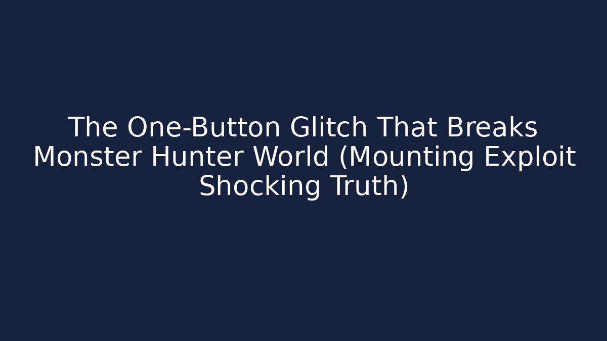 The One-Button Glitch That Breaks Monster Hunter World (Mounting Exploit Shocking Truth)