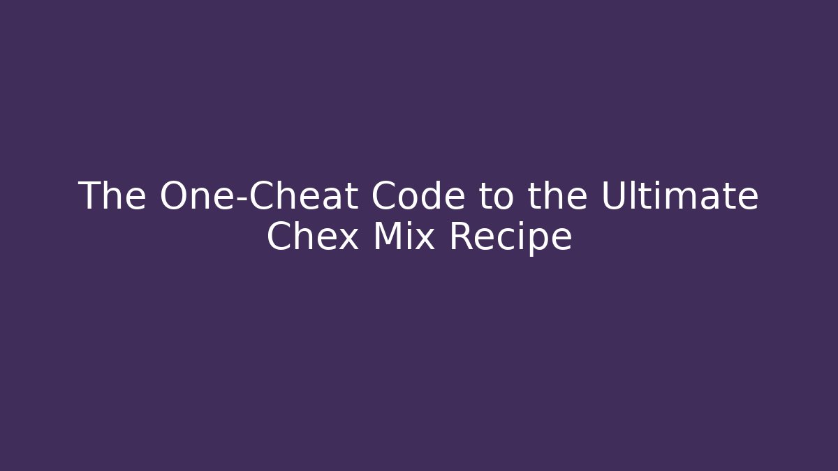 The One-Cheat Code to the Ultimate Chex Mix Recipe