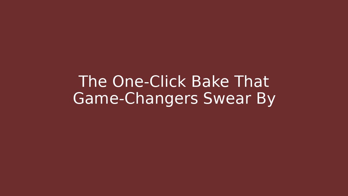 The One-Click Bake That Game-Changers Swear By