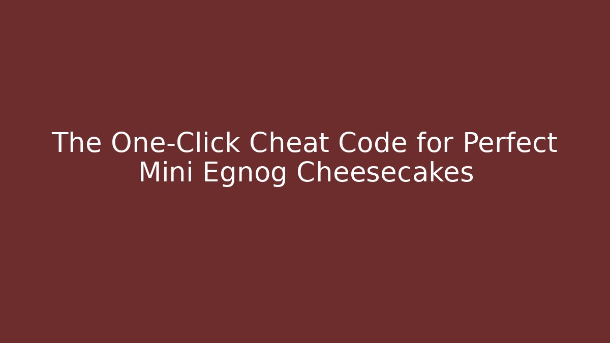 The One-Click Cheat Code for Perfect Mini Egnog Cheesecakes