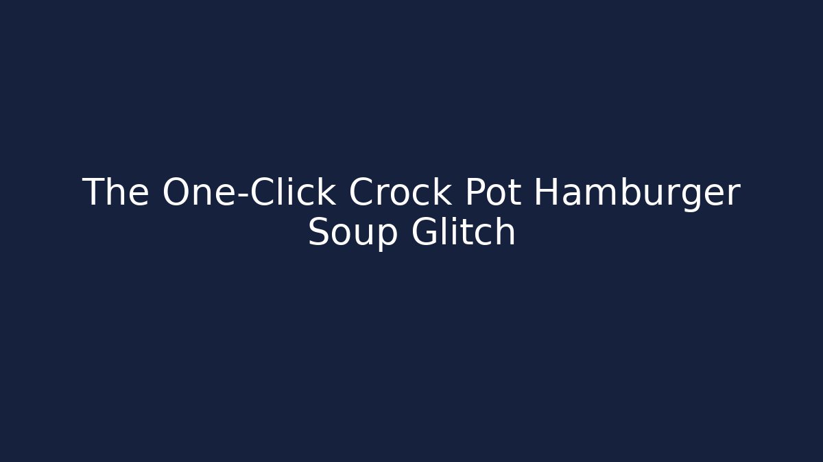 The One-Click Crock Pot Hamburger Soup Glitch - Critter Realm
