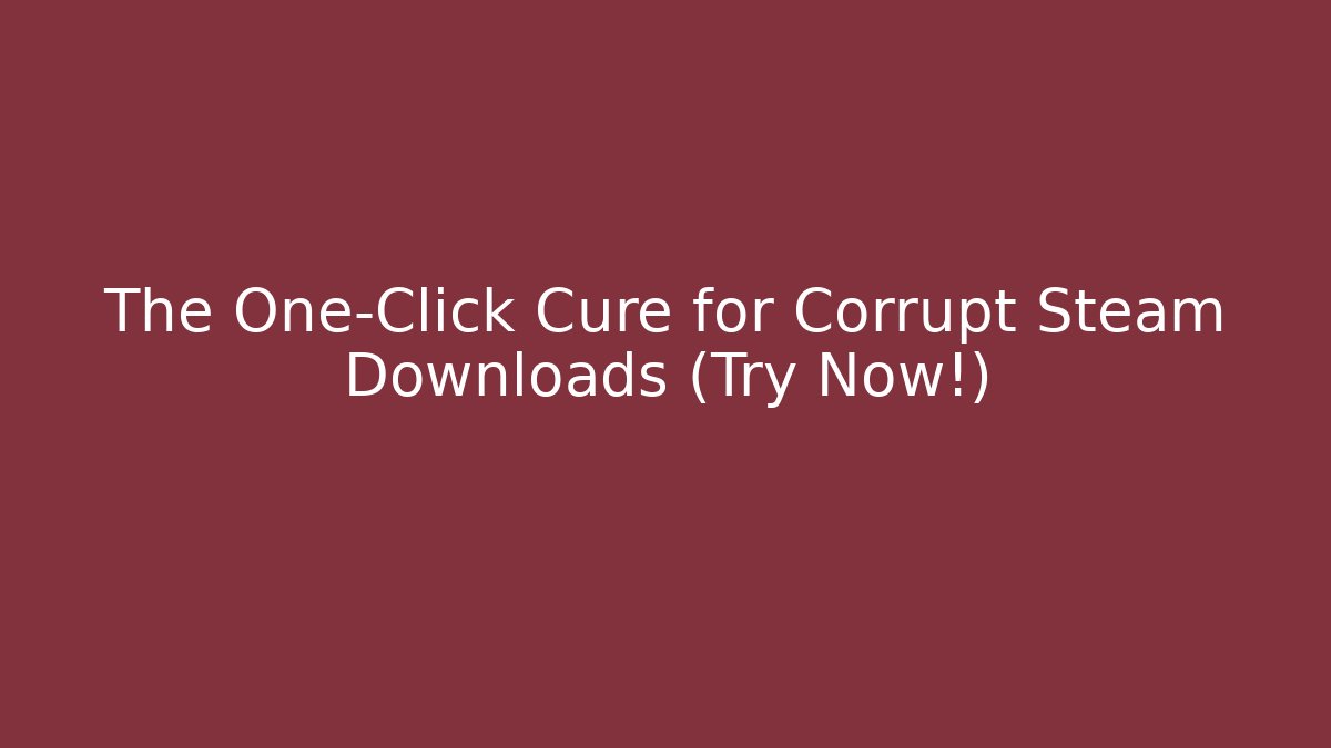 The One-Click Cure for Corrupt Steam Downloads (Try Now!)