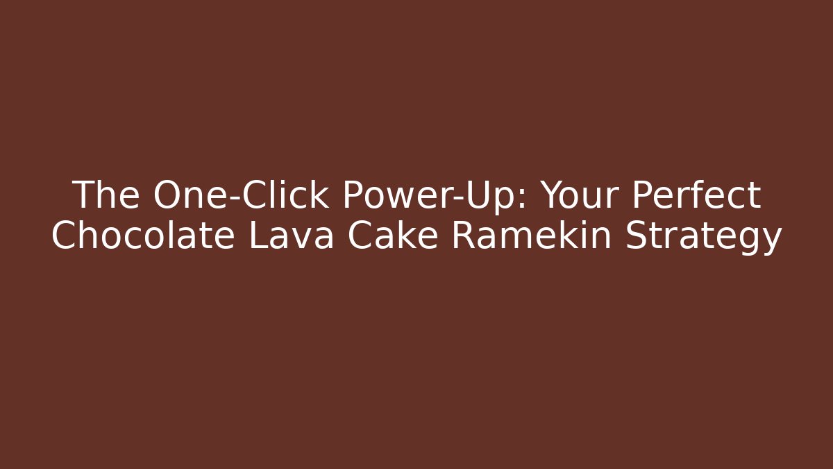 The One-Click Power-Up: Your Perfect Chocolate Lava Cake Ramekin Strategy