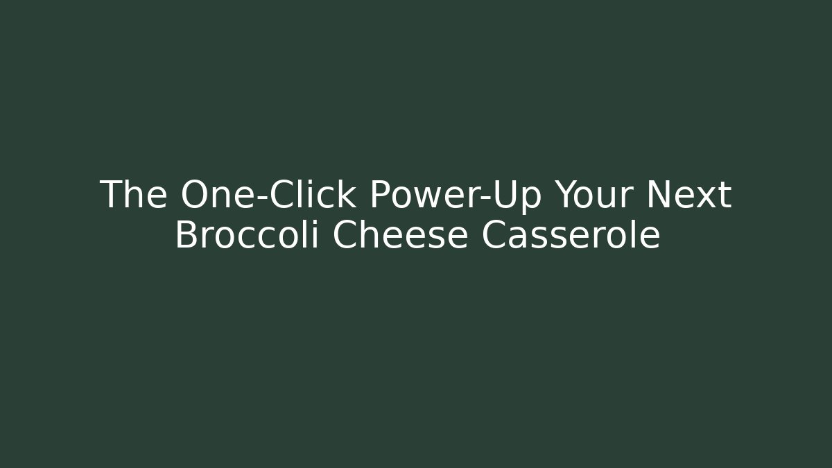 The One-Click Power-Up Your Next Broccoli Cheese Casserole
