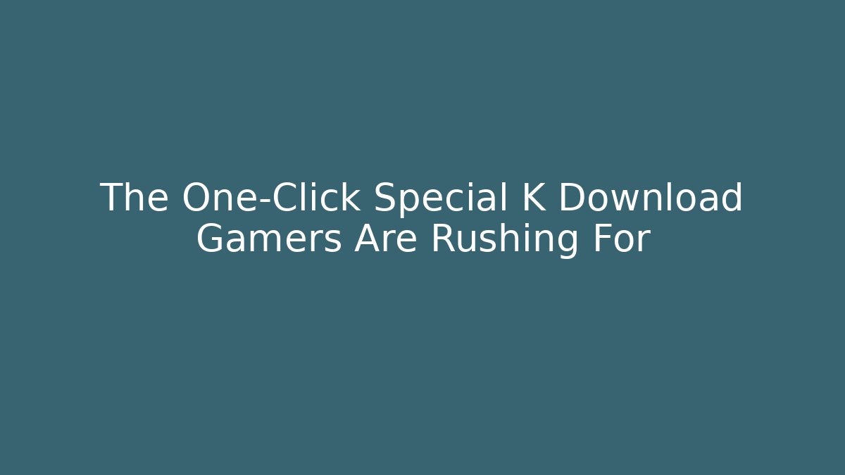 The One-Click Special K Download Gamers Are Rushing For