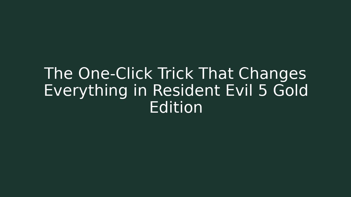 The One-Click Trick That Changes Everything in Resident Evil 5 Gold Edition