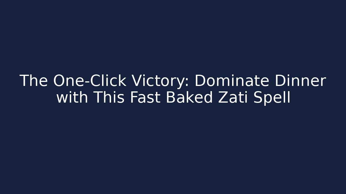 The One-Click Victory: Dominate Dinner with This Fast Baked Zati Spell