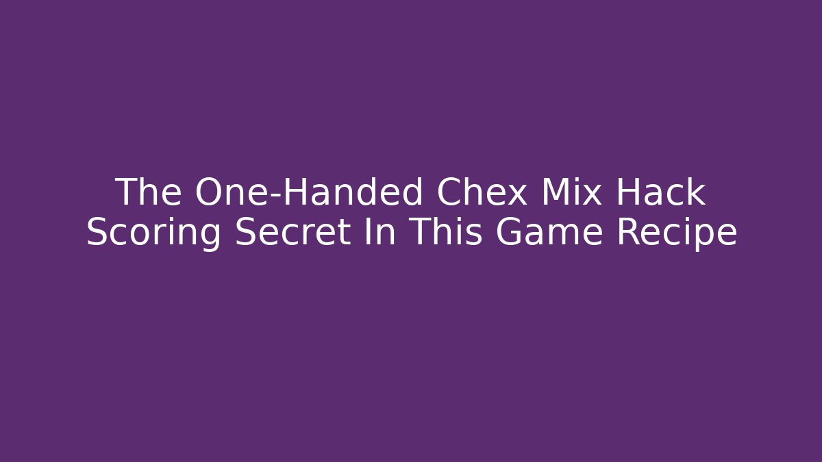 The One-Handed Chex Mix Hack Scoring Secret In This Game Recipe