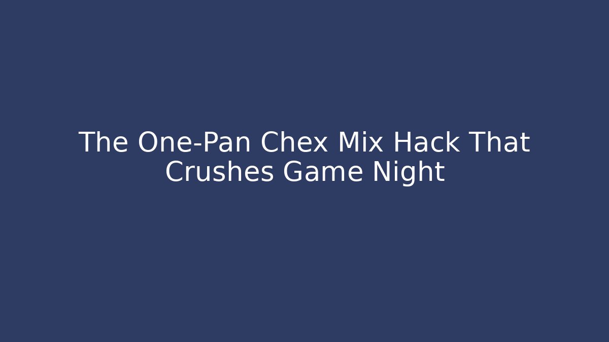 The One-Pan Chex Mix Hack That Crushes Game Night