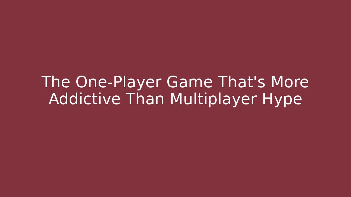 The One-Player Game That's More Addictive Than Multiplayer Hype