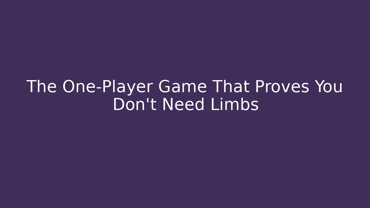 The One-Player Game That Proves You Don’t Need Limbs