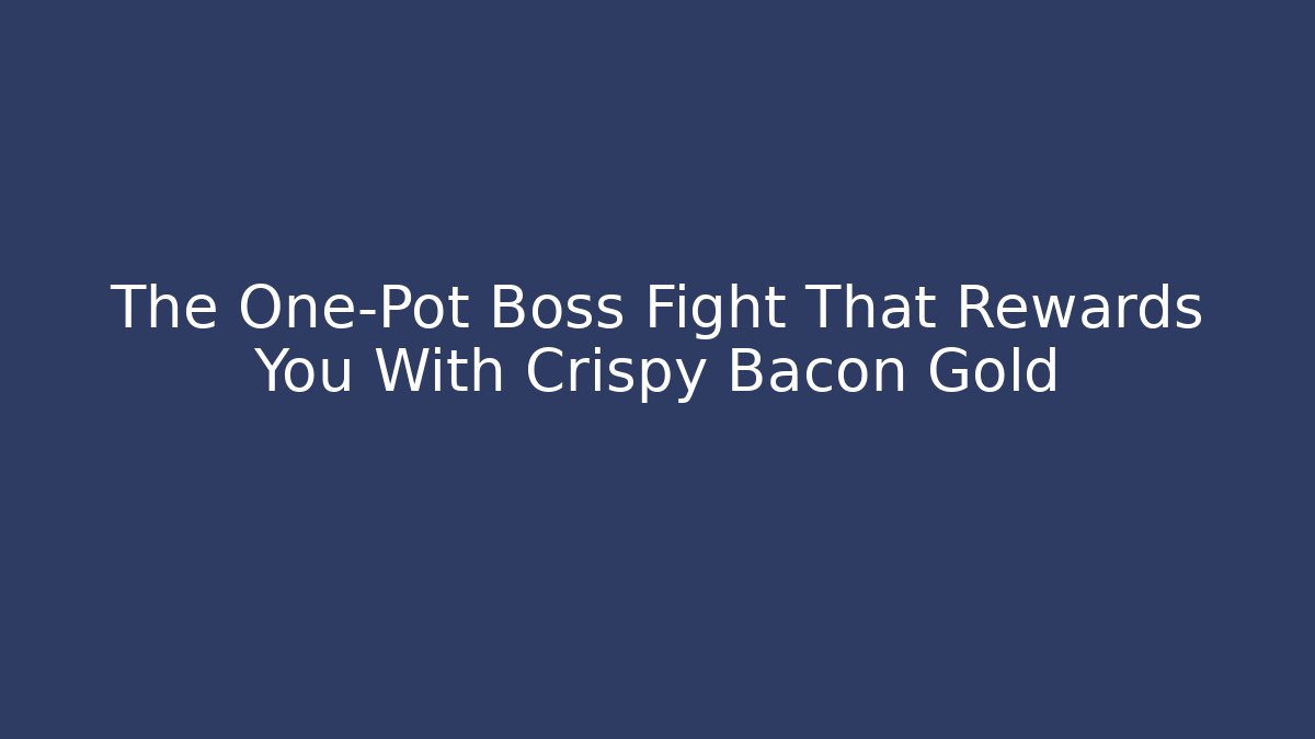 The One-Pot Boss Fight That Rewards You With Crispy Bacon Gold