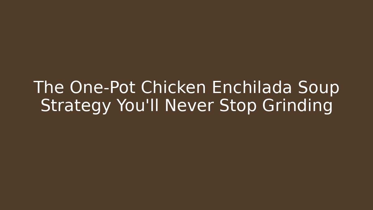 The One-Pot Chicken Enchilada Soup Strategy You'll Never Stop Grinding