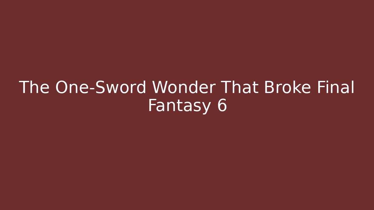 The One-Sword Wonder That Broke Final Fantasy 6 - Critter Realm